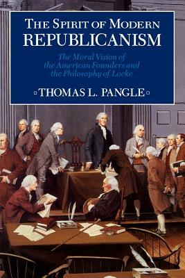 Spirit of Modern Republicanism: The Moral Vision of the American Founders and the Philosophy of Locke by Thomas L. Pangle