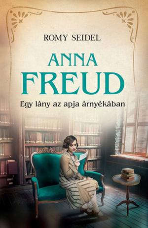 Anna Freud: Egy lány az apja árnyékában by Romy Seidel