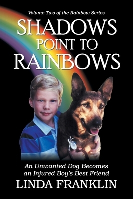 Shadows Point to Rainbows: An Unwanted Dog Becomes an Injured Boy's Best Friend by Linda Franklin