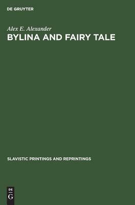 Bylina and Fairy Tale: The Origins of Russian Heroic Poetry by Alex E. Alexander