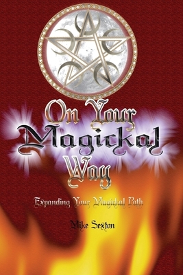 On Your Magickal Way: Expanding Your Magickal Path by Mike Sexton