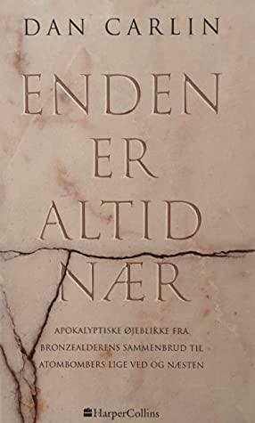 Enden er altid nær: apokalyptiske øjeblikke fra bronzealderens sammenbrud til atombombers lige ved og næsten by Dan Carlin