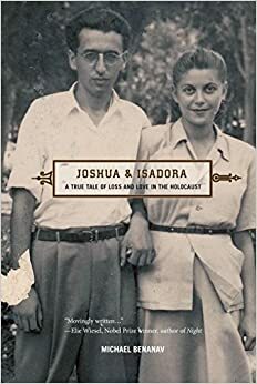 Joshua and Isadora: A True Tale of Loss and Love in the Holocaust by Michael Benanav