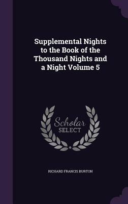 Supplemental Nights to the Book of the Thousand Nights and a Night Volume 5 by Richard Francis Burton