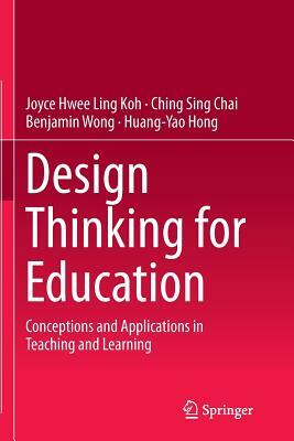 Design Thinking for Education: Conceptions and Applications in Teaching and Learning by Ching Sing Chai, Benjamin Wong, Joyce Hwee Ling Koh