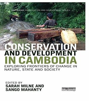 Conservation and Development in Cambodia: Exploring frontiers of change in nature, state and society (Earthscan Conservation and Development) by Sarah Milne, Sango Mahanty