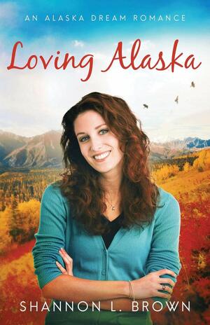 Loving Alaska by Shannon L. Brown