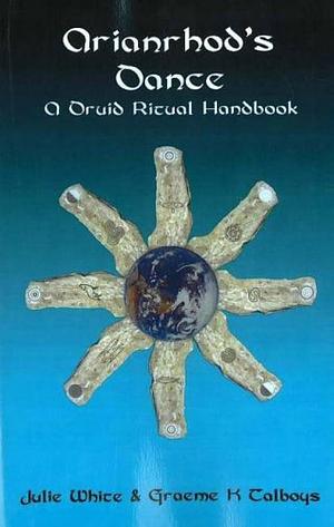 Arianrhod's Dance: A Druid Ritual Handbook by Graeme K. Talboys, Julie White