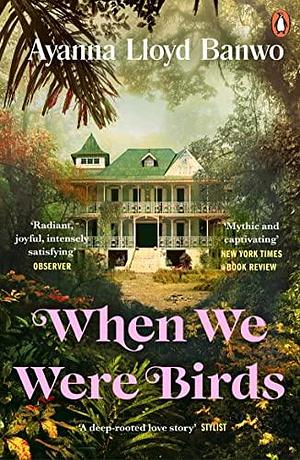 When We Were Birds: Winner of the OCM Bocas Prize for Caribbean Literature and the Author's Club First Novel Award 2023 by Ayanna Lloyd Banwo, Ayanna Lloyd Banwo