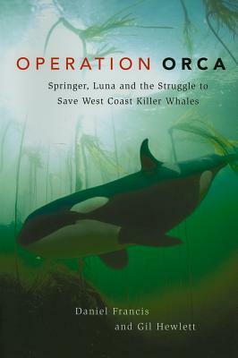 Operation Orca: Springer, Luna and the Struggle to Save West Coast Killer Whales by Daniel Francis, Gill Hewlett