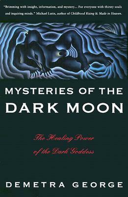 Mysteries of the Dark Moon: The Healing Power of the Dark Goddess by Demetra George