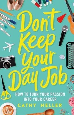 Don't Keep Your Day Job: How to Turn Your Passion Into Your Career by Cathy Heller