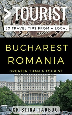 Greater Than a Tourist – Bucharest Romania: 50 Travel Tips from a Local by Cristina Tărbuc, Lisa M. Rusczyk