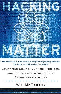 Hacking Matter: Levitating Chairs, Quantum Mirages, and the Infinite Weirdness of Programmable Atoms by Wil McCarthy