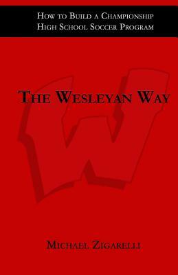 The Wesleyan Way: How to Build a Championship High School Soccer Program by Michael Zigarelli