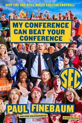 My Conference Can Beat Your Conference: Why the SEC Still Rules College Football by Paul Finebaum, Gene Wojciechowski