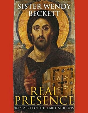 Real Presence: In Seach of the Earliest Icons by Wendy Beckett