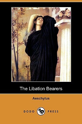 The Libation Bearers (Dodo Press) by Aeschylus