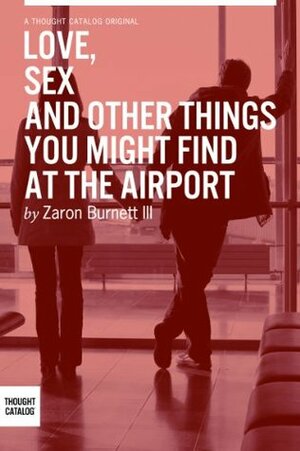 Love, Sex, and Other Things You Might Find At The Airport by Zaron Burnett III