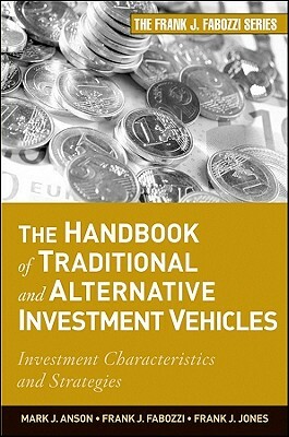 The Handbook of Traditional and Alternative Investment Vehicles: Investment Characteristics and Strategies by Frank J. Jones, Mark J. P. Anson, Frank J. Fabozzi