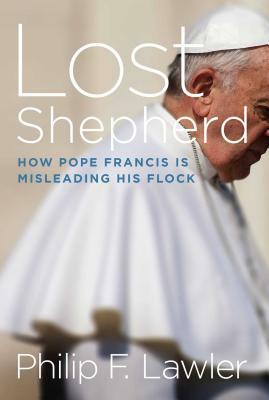 Lost Shepherd: How Pope Francis Is Misleading His Flock by Philip F. Lawler