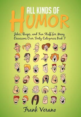 All Kinds of Humor: Jokes, Quips, and Fun Stuff for Many Occasions Over Forty Categories Book I by Frank Verano