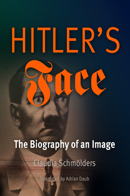 Hitler's Face: The Biography of an Image by Claudia Schmölders