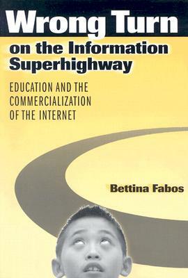 Wrong Turn on the Information Superhighway: Education and the Commercialization of the Internet by Bettina Fabos