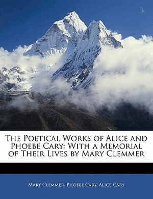 The poetical works of Alice and Phoebe Cary, with a memorial of their lives by Mary Clemmmer. by Alice Cary
