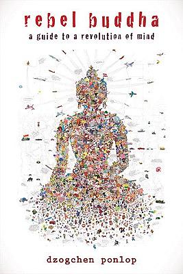 Rebel Buddha: A Guide to a Revolution of Mind by Dzogchen Ponlop