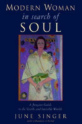 Modern Woman in Search of Soul: A Jungian Guide to the Visible and Invisible Worlds by June Singer