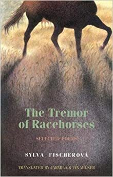 The Tremor of Racehorses: Selected Poems by Sylva Fischerová