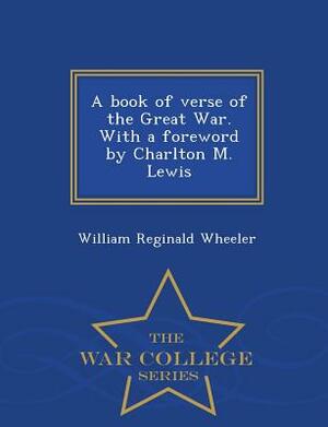 A Book of Verse of the Great War. with a Foreword by Charlton M. Lewis - War College Series by William Reginald Wheeler