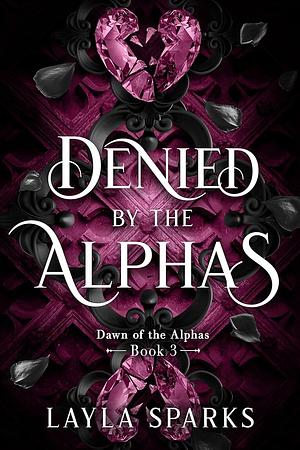 Denied by The Alphas: An Omegaverse Reverse Harem Romance (Dawn of The Alphas Book 3) by Layla Sparks