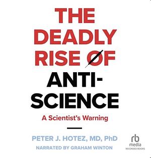 The Deadly Rise of Anti-Science: A Scientist's Warning by Peter J. Hotez
