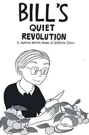 Bill's Quiet Revolution: A Japanese American Artisan of California Cuisine by Sam Nakahira