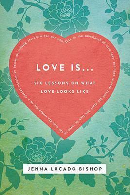 Love Is...: 6 Lessons on What Love Looks Like by Jenna Lucado Bishop