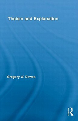 Theism and Explanation by Gregory W. Dawes