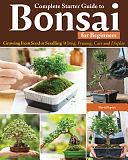 Complete Starter Guide to Bonsai: Growing from Seed Or Seedling--Wiring, Pruning, Care, and Display by David Squire