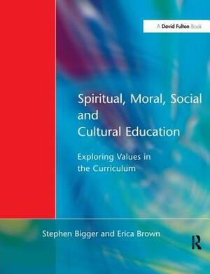 Spiritual, Moral, Social, & Cultural Education: Exploring Values in the Curriculum by Stephen Bigger