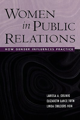 Women in Public Relations: How Gender Influences Practice by Larissa A. Grunig, Elizabeth L. Toth, Linda Childers Hon