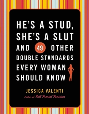 He's a Stud, She's a Slut, and 49 Other Double Standards Every Woman Should Know by Jessica Valenti