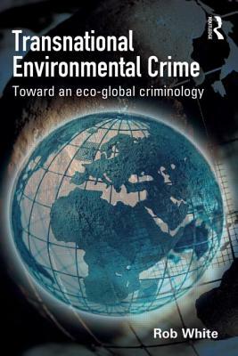 Transnational Environmental Crime: Toward an Eco-Global Criminology by Rob White