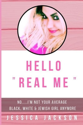 Hello Real Me: No I'm Not Your Average Black, White & Jewish Girl Any Longer by Jessica Jackson
