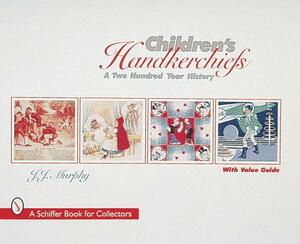 Children's Handkerchiefs: A Two Hundred Year History by J. J. Murphy