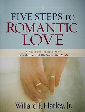 Five Steps to Romantic Love: A Workbook for Readers of Love Busters and His Needs, Her Needs by Willard F. Harley