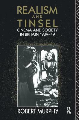 Realism and Tinsel: Cinema and Society in Britain 1939-48 by Robert Murphy
