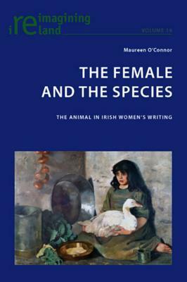 The Female and the Species: The Animal in Irish Women's Writing by Maureen O'Connor