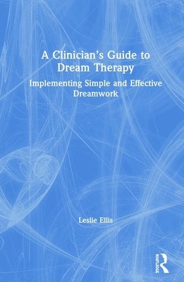 A Clinician's Guide to Dream Therapy: Implementing Simple and Effective Dreamwork by Leslie Ellis