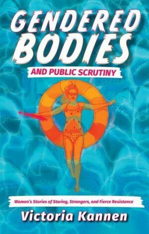 Gendered Bodies and Public Scrutiny: Women's Stories of Staring, Strangers, and Fierce Resistance by Victoria Kannen